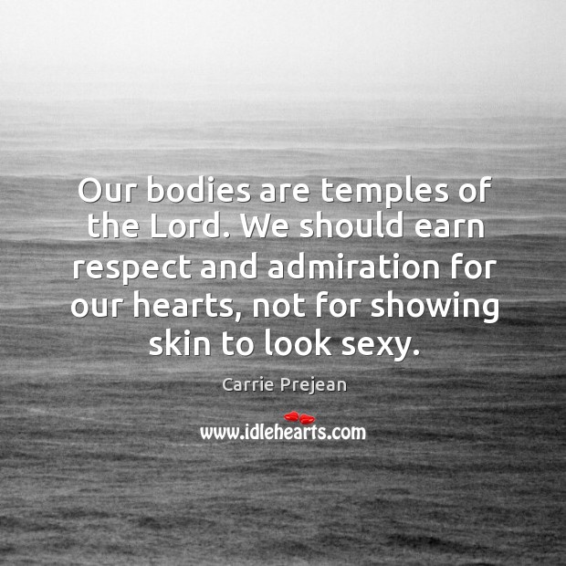 Our bodies are temples of the Lord. We should earn respect and Carrie Prejean Picture Quote