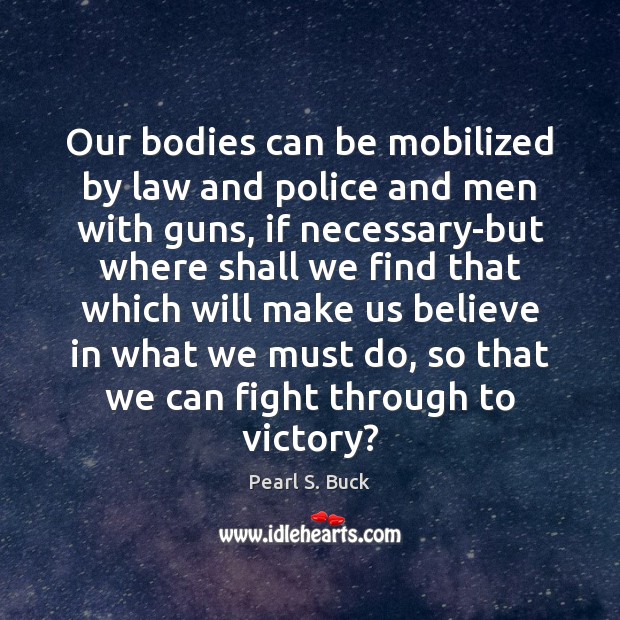 Our bodies can be mobilized by law and police and men with Pearl S. Buck Picture Quote