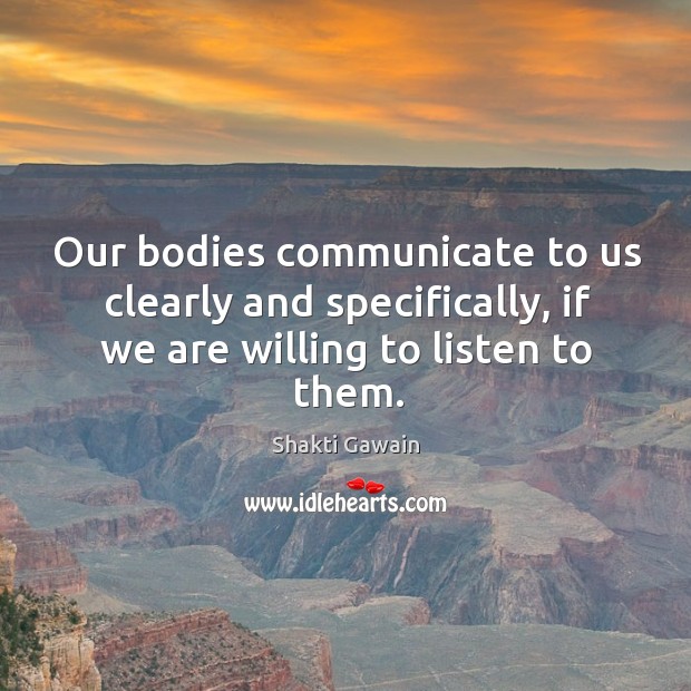 Our bodies communicate to us clearly and specifically, if we are willing to listen to them. Shakti Gawain Picture Quote