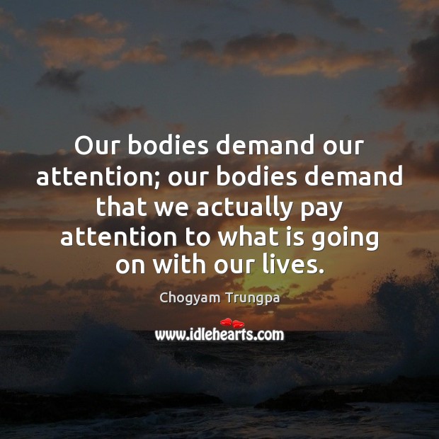 Our bodies demand our attention; our bodies demand that we actually pay Chogyam Trungpa Picture Quote