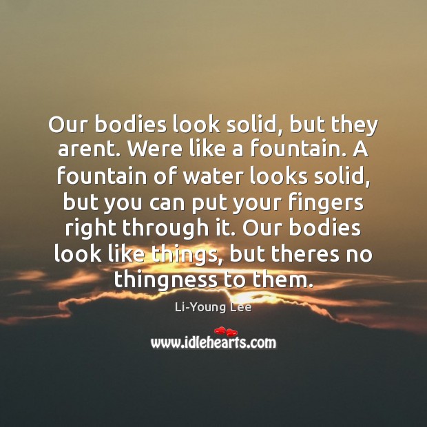 Our bodies look solid, but they arent. Were like a fountain. A Image