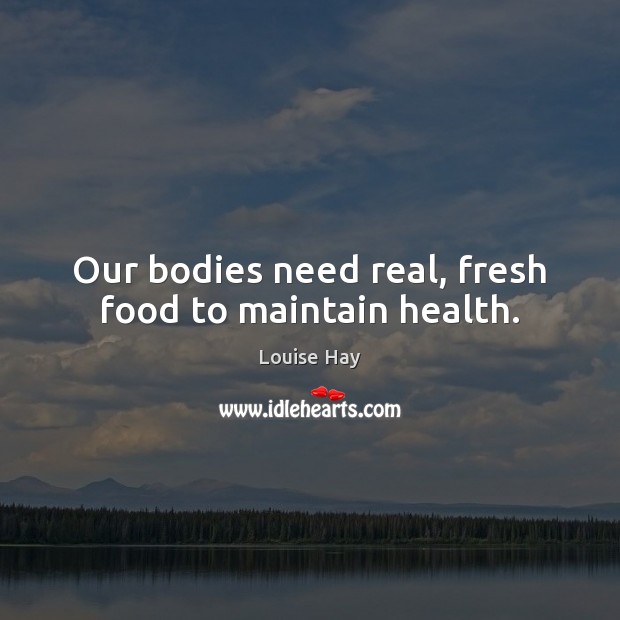 Our bodies need real, fresh food to maintain health. Louise Hay Picture Quote