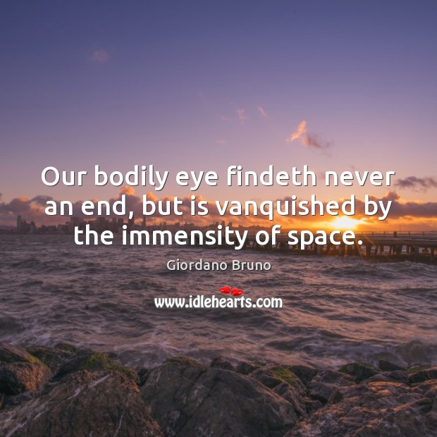 Our bodily eye findeth never an end, but is vanquished by the immensity of space. Giordano Bruno Picture Quote