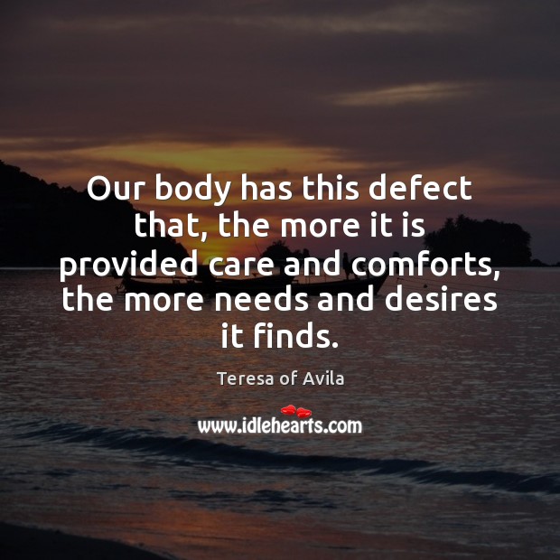Our body has this defect that, the more it is provided care Teresa of Avila Picture Quote