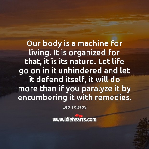 Our body is a machine for living. It is organized for that, it is its nature. Leo Tolstoy Picture Quote