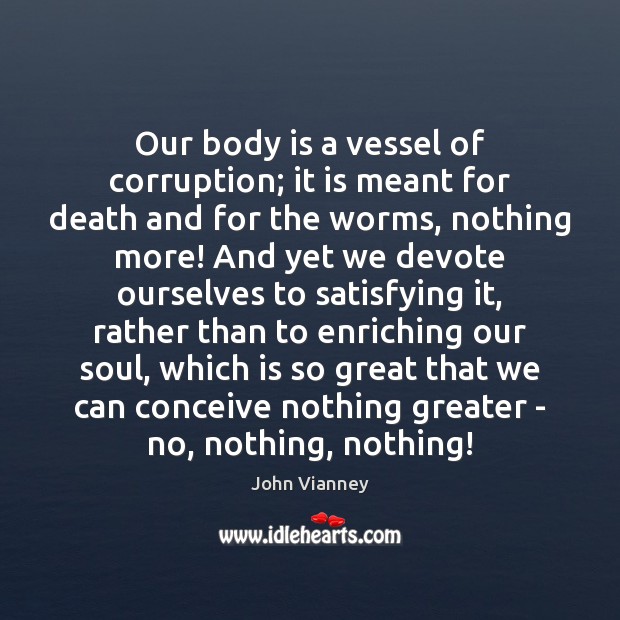 Our body is a vessel of corruption; it is meant for death John Vianney Picture Quote