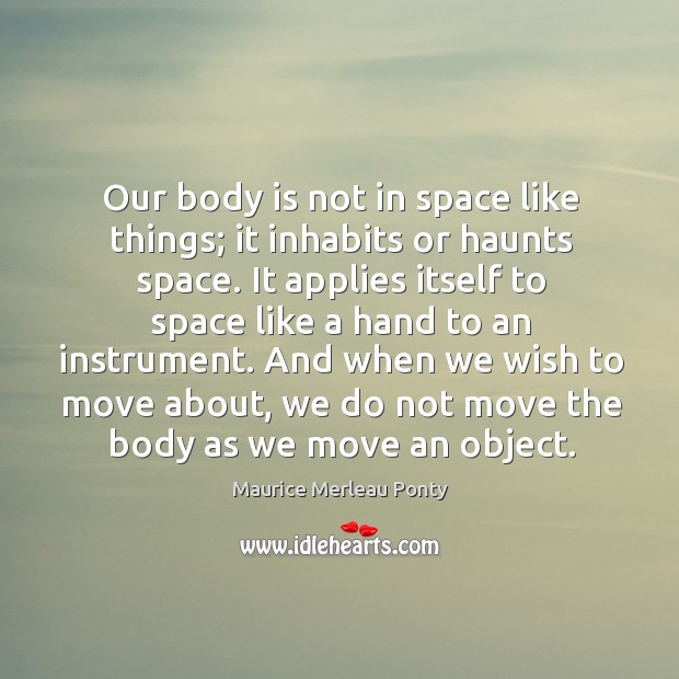 Our body is not in space like things; it inhabits or haunts Maurice Merleau Ponty Picture Quote