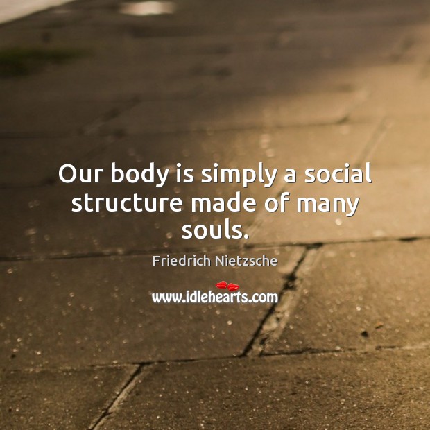 Our body is simply a social structure made of many souls. Image