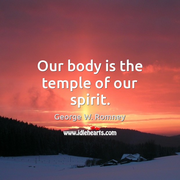 Our body is the temple of our spirit. George W. Romney Picture Quote