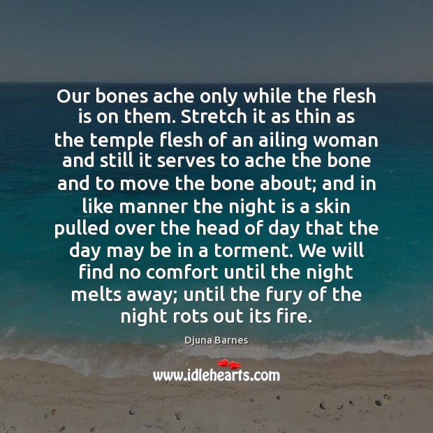 Our bones ache only while the flesh is on them. Stretch it Djuna Barnes Picture Quote