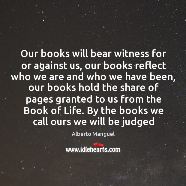Our books will bear witness for or against us, our books reflect Alberto Manguel Picture Quote