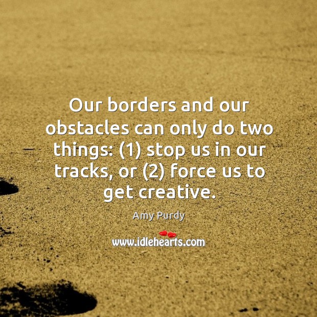 Our borders and our obstacles can only do two things: (1) stop us Image