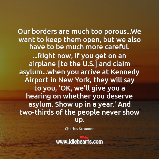 Our borders are much too porous…We want to keep them open, Charles Schumer Picture Quote