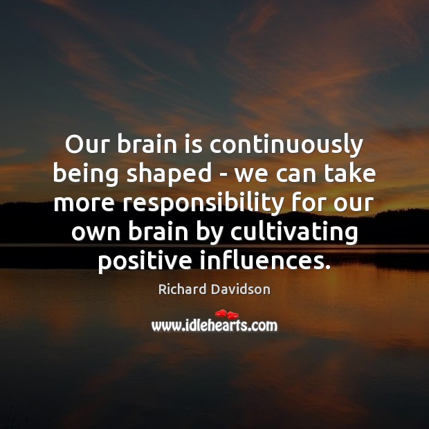 Our brain is continuously being shaped – we can take more responsibility Richard Davidson Picture Quote
