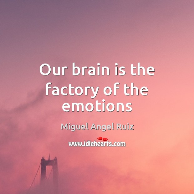 Our brain is the factory of the emotions Miguel Angel Ruiz Picture Quote