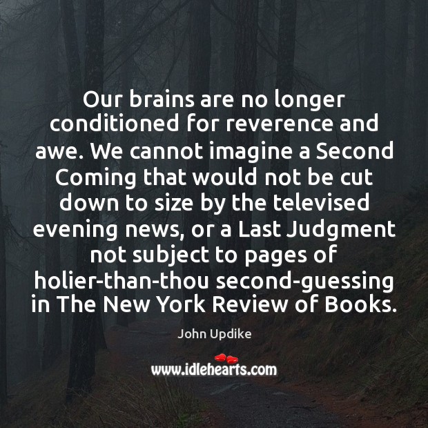 Our brains are no longer conditioned for reverence and awe. We cannot John Updike Picture Quote