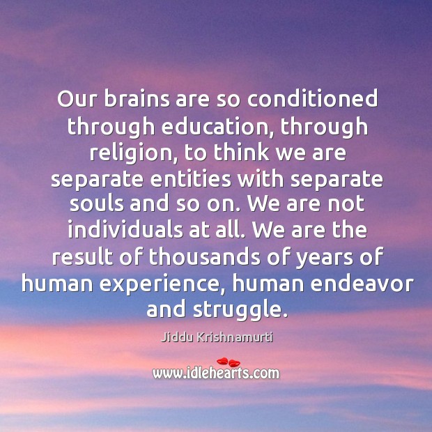 Our brains are so conditioned through education, through religion, to think we Jiddu Krishnamurti Picture Quote