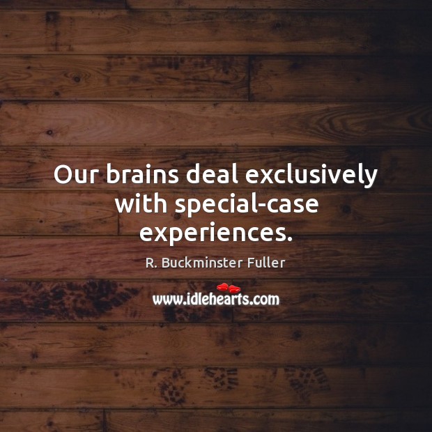Our brains deal exclusively with special-case experiences. R. Buckminster Fuller Picture Quote