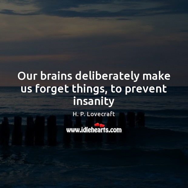 Our brains deliberately make us forget things, to prevent insanity Image