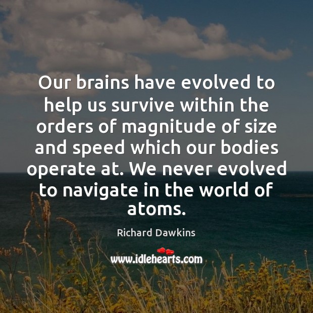 Our brains have evolved to help us survive within the orders of Richard Dawkins Picture Quote