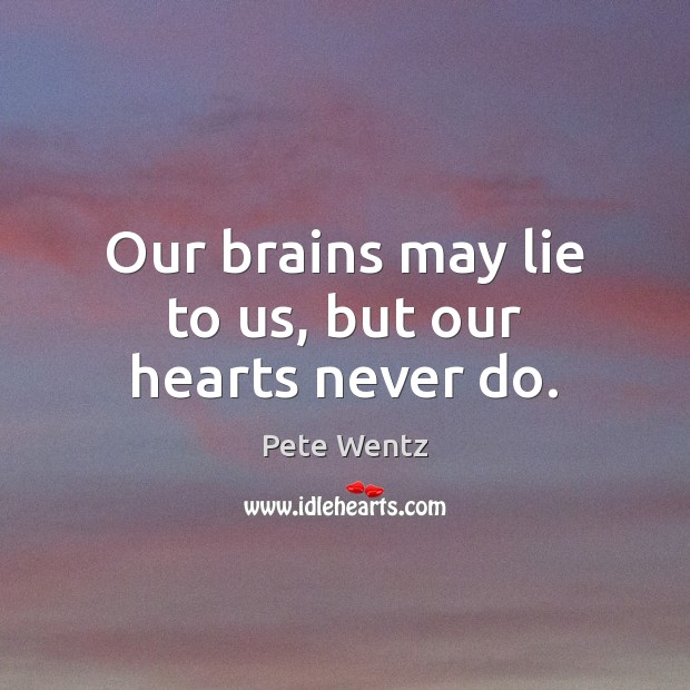 Our brains may lie to us, but our hearts never do. Image