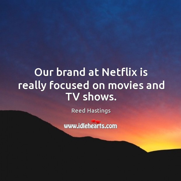 Our brand at netflix is really focused on movies and tv shows. Reed Hastings Picture Quote