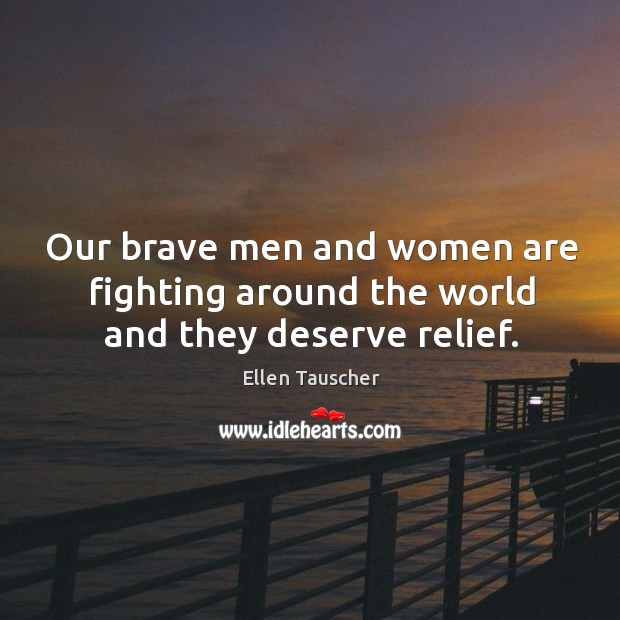 Our brave men and women are fighting around the world and they deserve relief. Ellen Tauscher Picture Quote