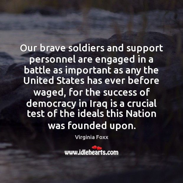 Our brave soldiers and support personnel are engaged in a battle as Virginia Foxx Picture Quote