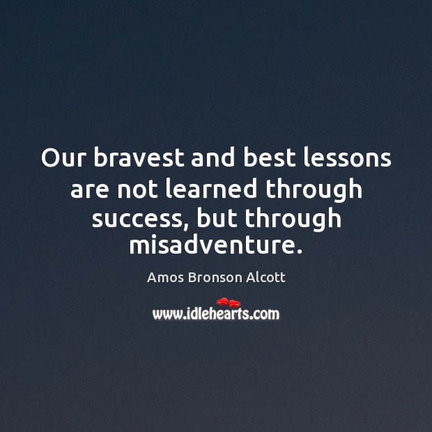 Our bravest and best lessons are not learned through success, but through misadventure. Image