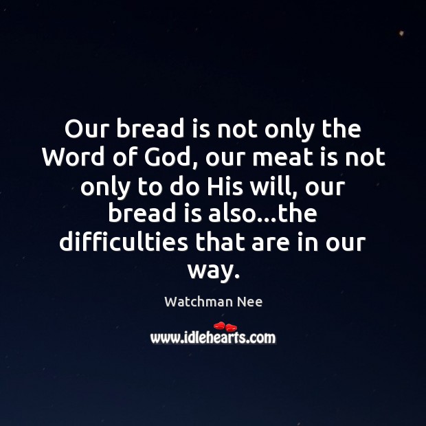 Our bread is not only the Word of God, our meat is Watchman Nee Picture Quote