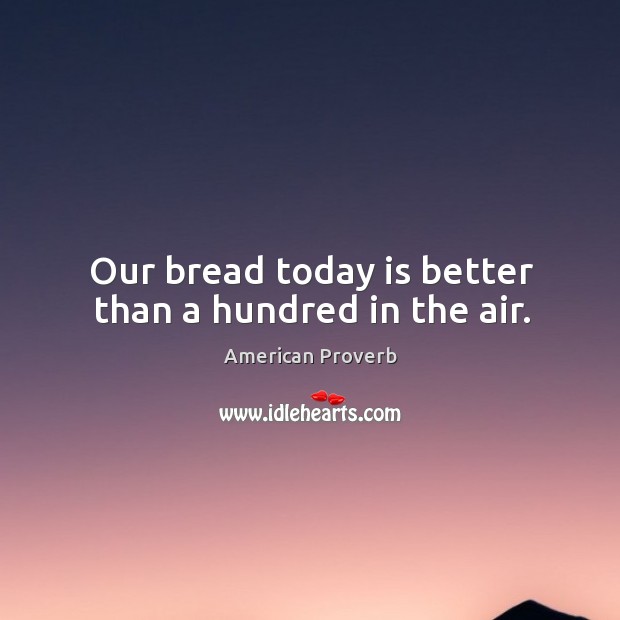 Our bread today is better than a hundred in the air. American Proverbs Image