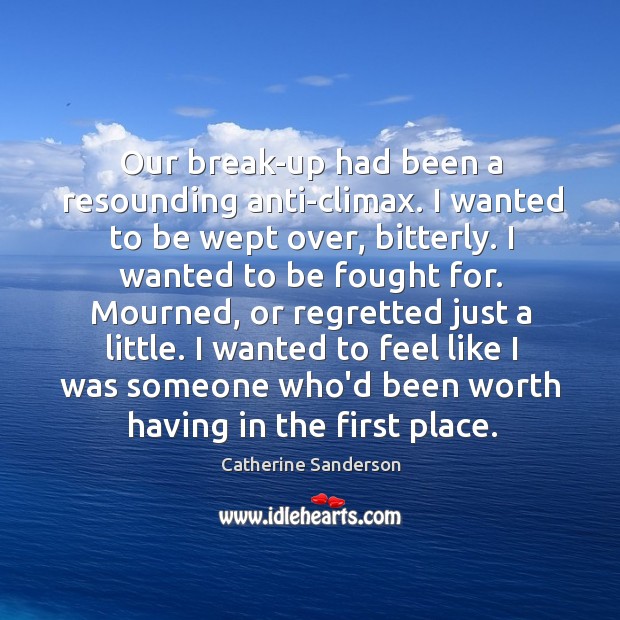 Our break-up had been a resounding anti-climax. I wanted to be wept Catherine Sanderson Picture Quote