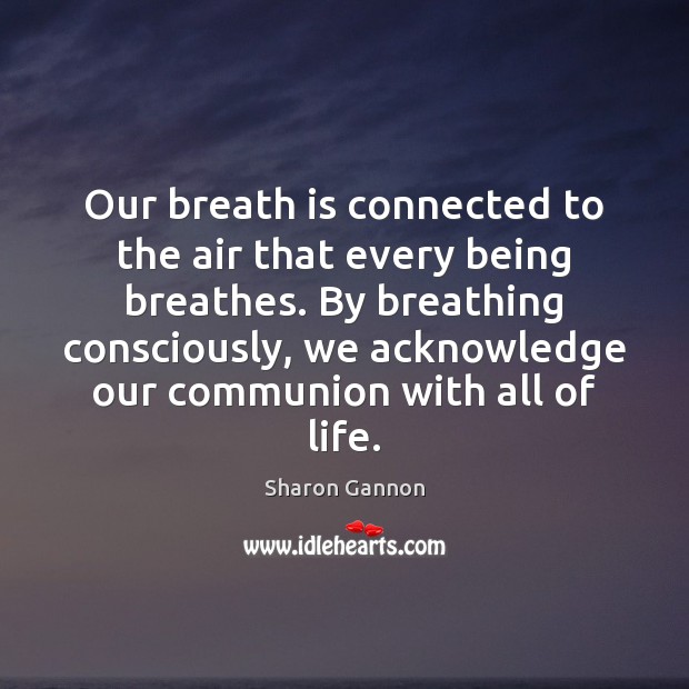 Our breath is connected to the air that every being breathes. By Sharon Gannon Picture Quote