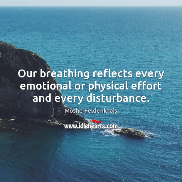 Our breathing reflects every emotional or physical effort and every disturbance. Moshe Feldenkrais Picture Quote