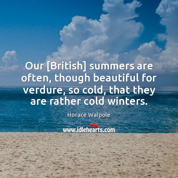 Our [British] summers are often, though beautiful for verdure, so cold, that Horace Walpole Picture Quote