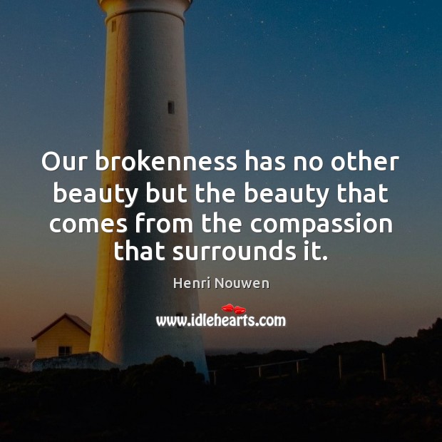 Our brokenness has no other beauty but the beauty that comes from Henri Nouwen Picture Quote