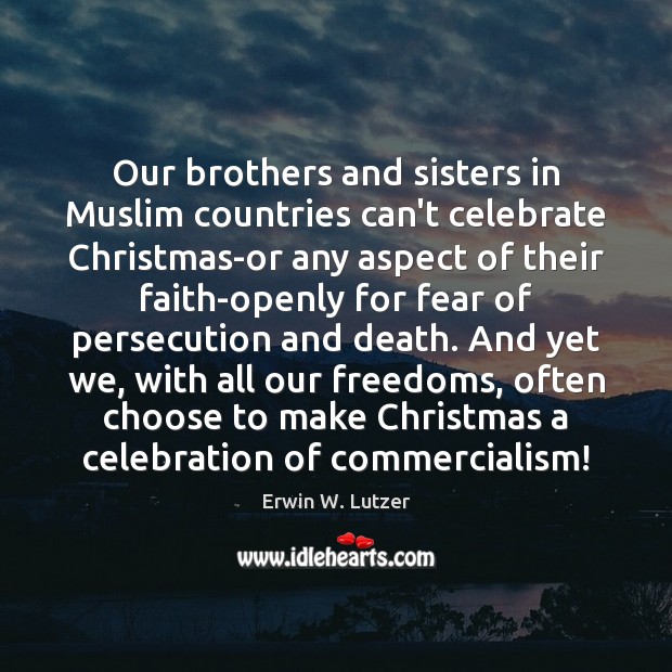 Our brothers and sisters in Muslim countries can’t celebrate Christmas-or any aspect Celebrate Quotes Image
