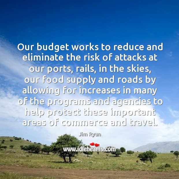 Our budget works to reduce and eliminate the risk of attacks at our ports, rails, in the skies Jim Ryun Picture Quote