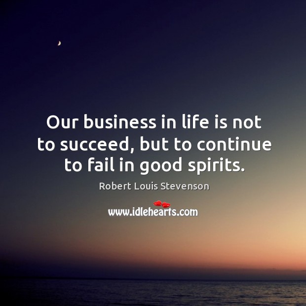 Our business in life is not to succeed, but to continue to fail in good spirits. Robert Louis Stevenson Picture Quote