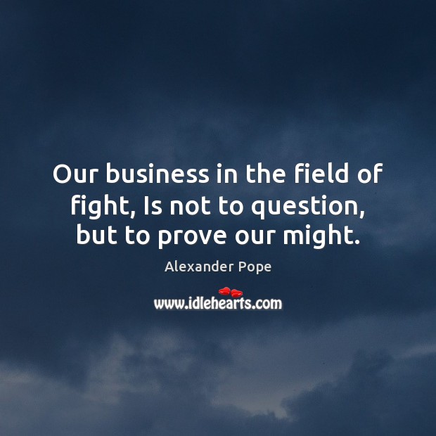 Our business in the field of fight, Is not to question, but to prove our might. Image