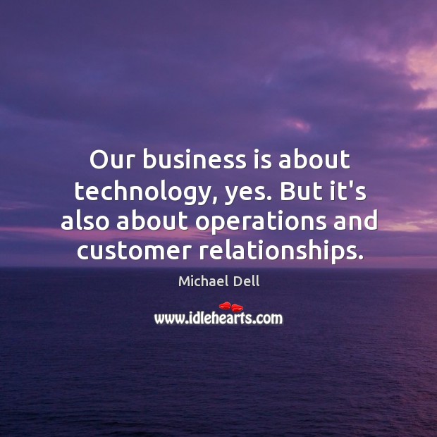 Our business is about technology, yes. But it’s also about operations and Image