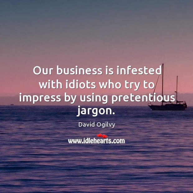 Our business is infested with idiots who try to impress by using pretentious jargon. David Ogilvy Picture Quote