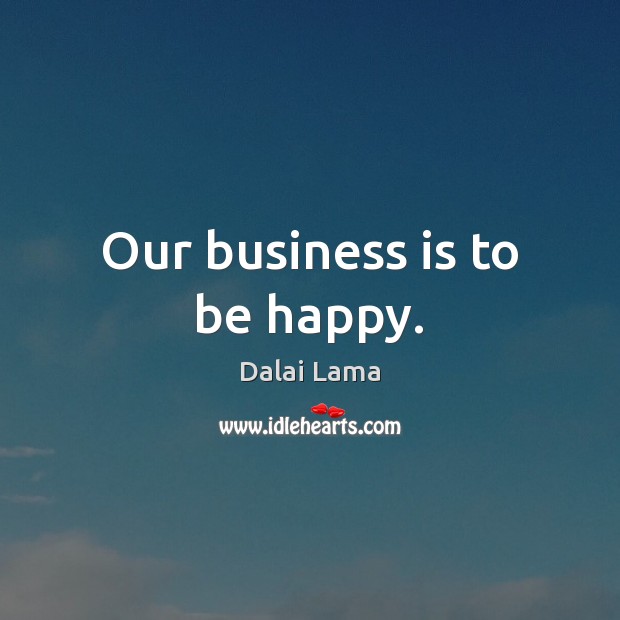 Our business is to be happy. Dalai Lama Picture Quote