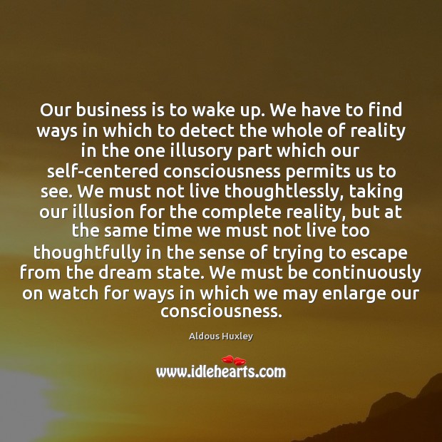 Our business is to wake up. We have to find ways in Aldous Huxley Picture Quote