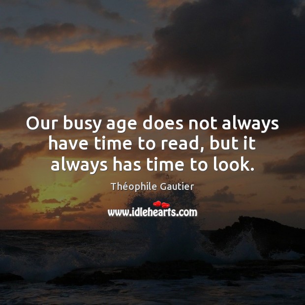 Our busy age does not always have time to read, but it always has time to look. Théophile Gautier Picture Quote