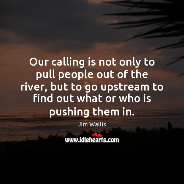 Our calling is not only to pull people out of the river, Jim Wallis Picture Quote