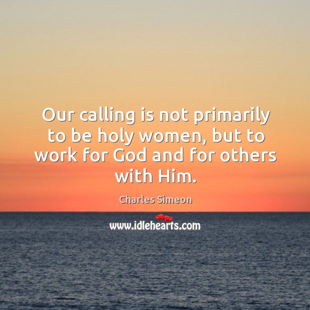 Our calling is not primarily to be holy women, but to work for God and for others with him. Image