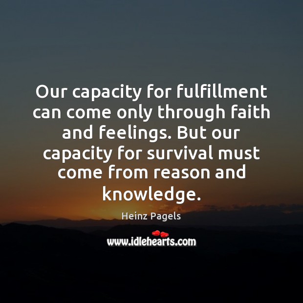 Our capacity for fulfillment can come only through faith and feelings. But Heinz Pagels Picture Quote