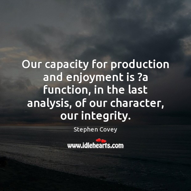Our capacity for production and enjoyment is ?a function, in the last Stephen Covey Picture Quote