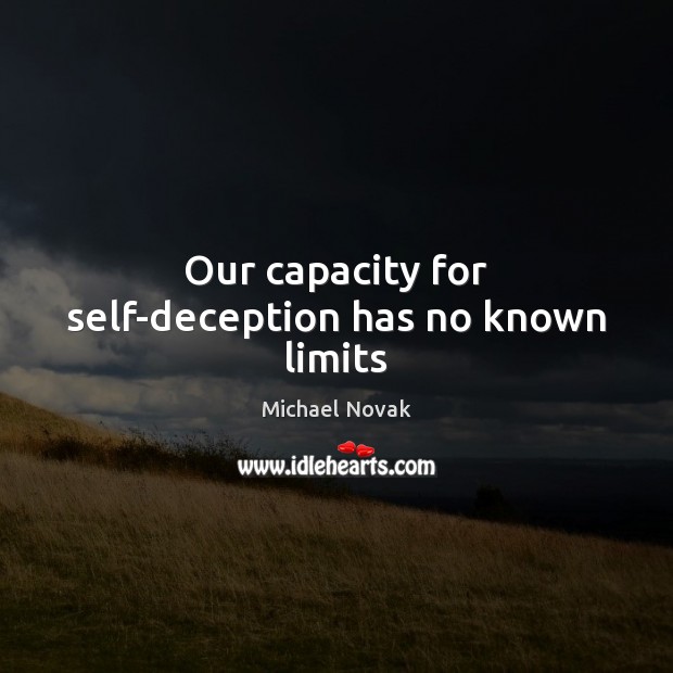 Our capacity for self-deception has no known limits Michael Novak Picture Quote